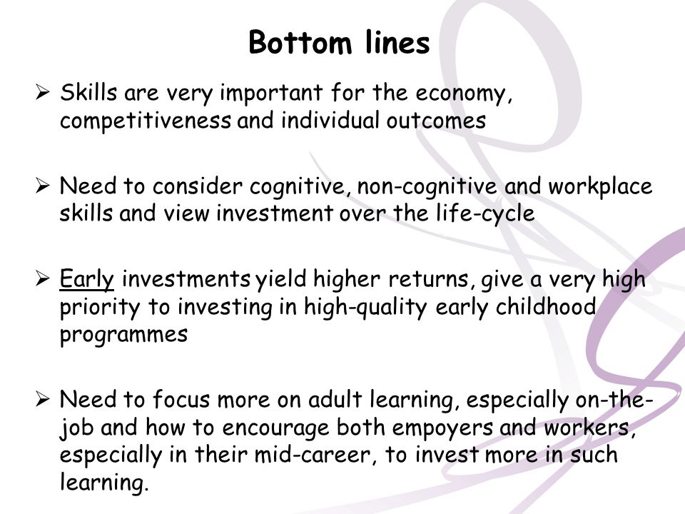 Bottom lines Skills are very important for the economy, competitiveness and individual outcomes.
