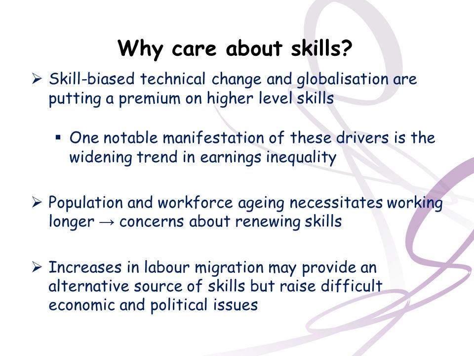 Why care about skills Skill-biased technical change and globalisation are putting a premium on higher level skills.
