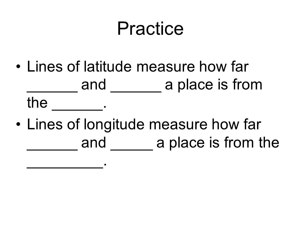 Practice Lines of latitude measure how far ______ and ______ a place is from the ______.