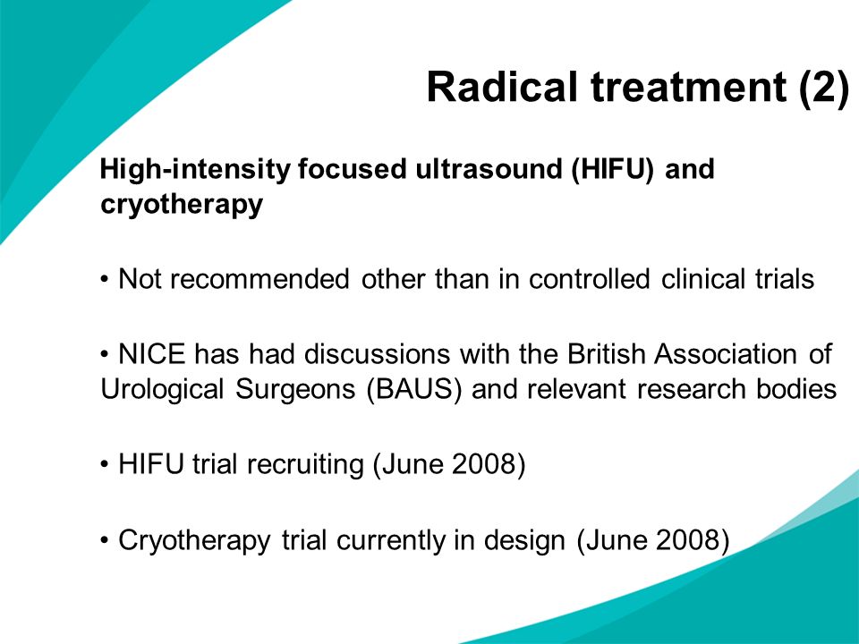 Radical treatment (2) High-intensity focused ultrasound (HIFU) and cryotherapy. Not recommended other than in controlled clinical trials.