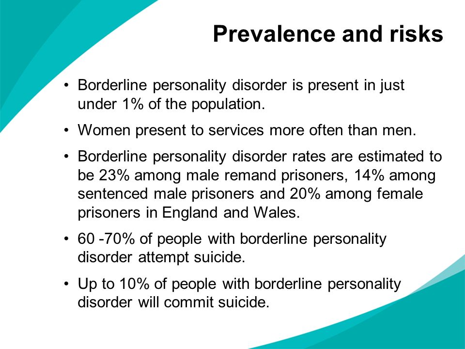 Prevalence and risks Borderline personality disorder is present in just under 1% of the population.