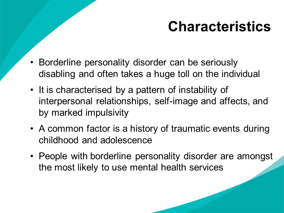 Characteristics Borderline personality disorder can be seriously disabling and often takes a huge toll on the individual.