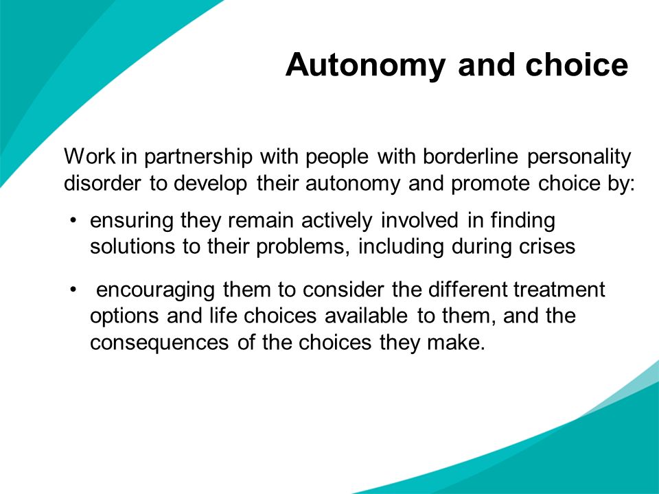 Autonomy and choice Work in partnership with people with borderline personality disorder to develop their autonomy and promote choice by: