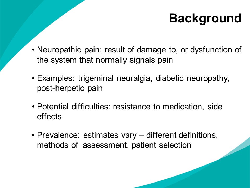 Background Neuropathic pain: result of damage to, or dysfunction of the system that normally signals pain.