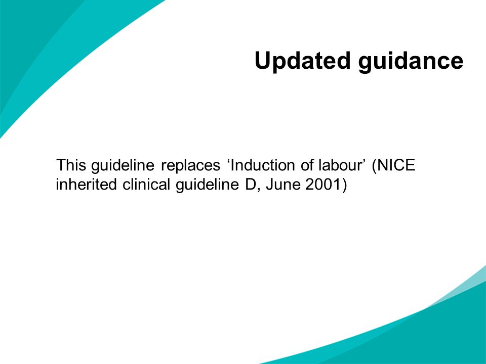 Updated guidance This guideline replaces ‘Induction of labour’ (NICE inherited clinical guideline D, June 2001)