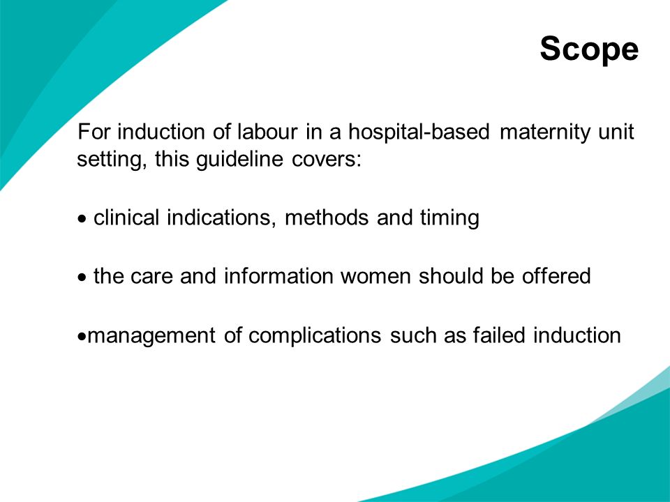Scope For induction of labour in a hospital-based maternity unit setting, this guideline covers: clinical indications, methods and timing.