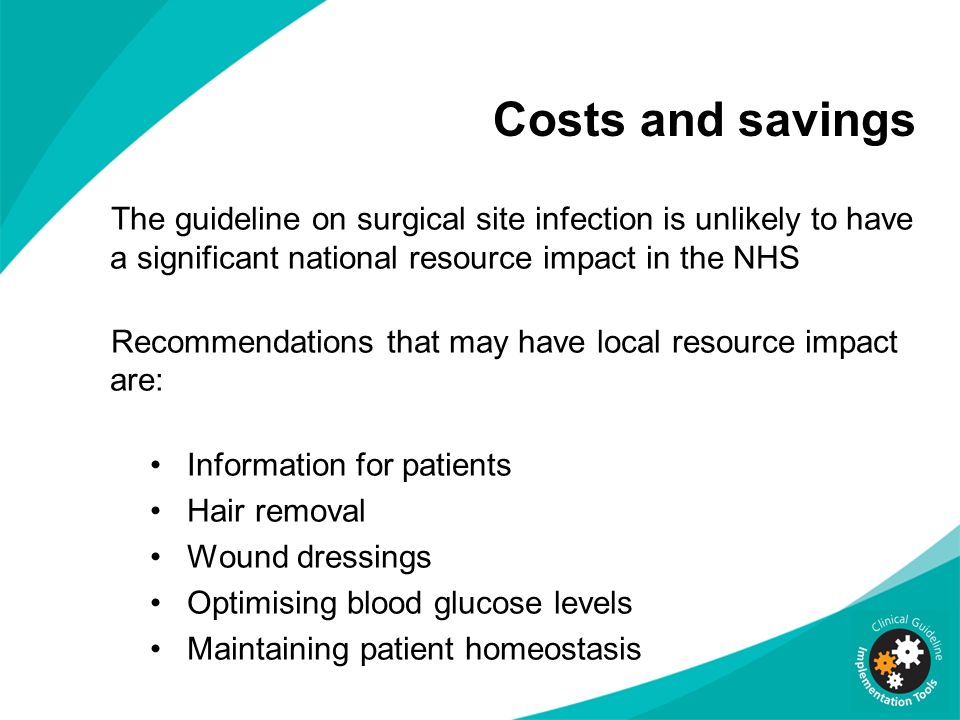 Costs and savings The guideline on surgical site infection is unlikely to have a significant national resource impact in the NHS.