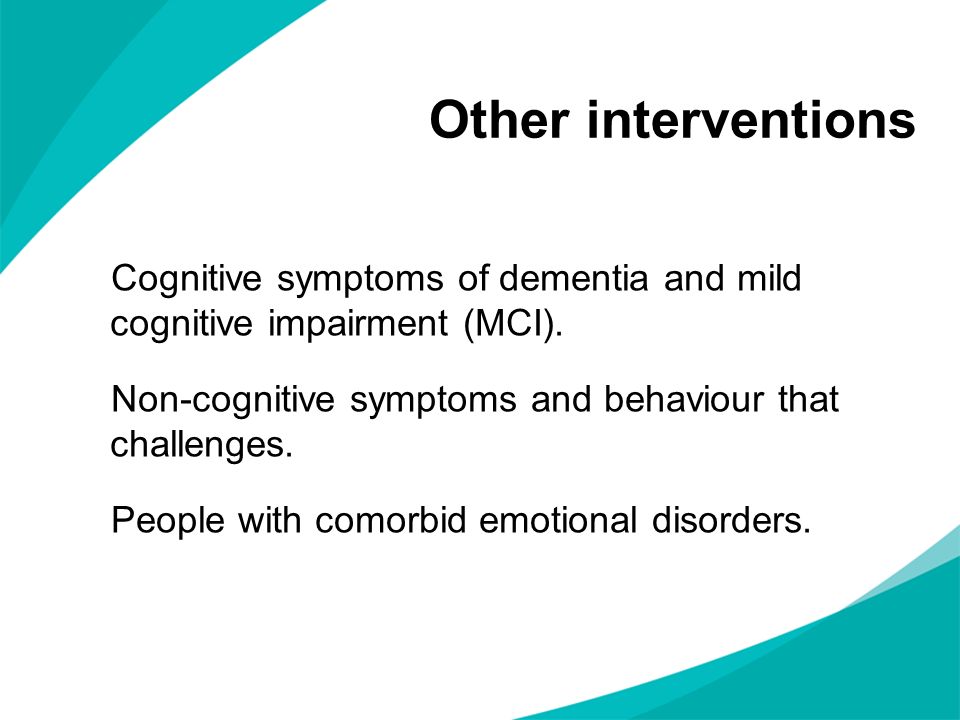 Other interventions Cognitive symptoms of dementia and mild cognitive impairment (MCI). Non-cognitive symptoms and behaviour that challenges.