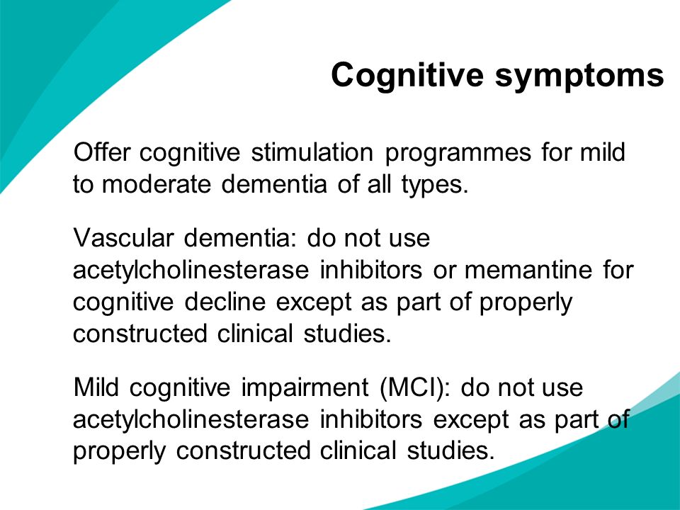 Cognitive symptoms Offer cognitive stimulation programmes for mild to moderate dementia of all types.