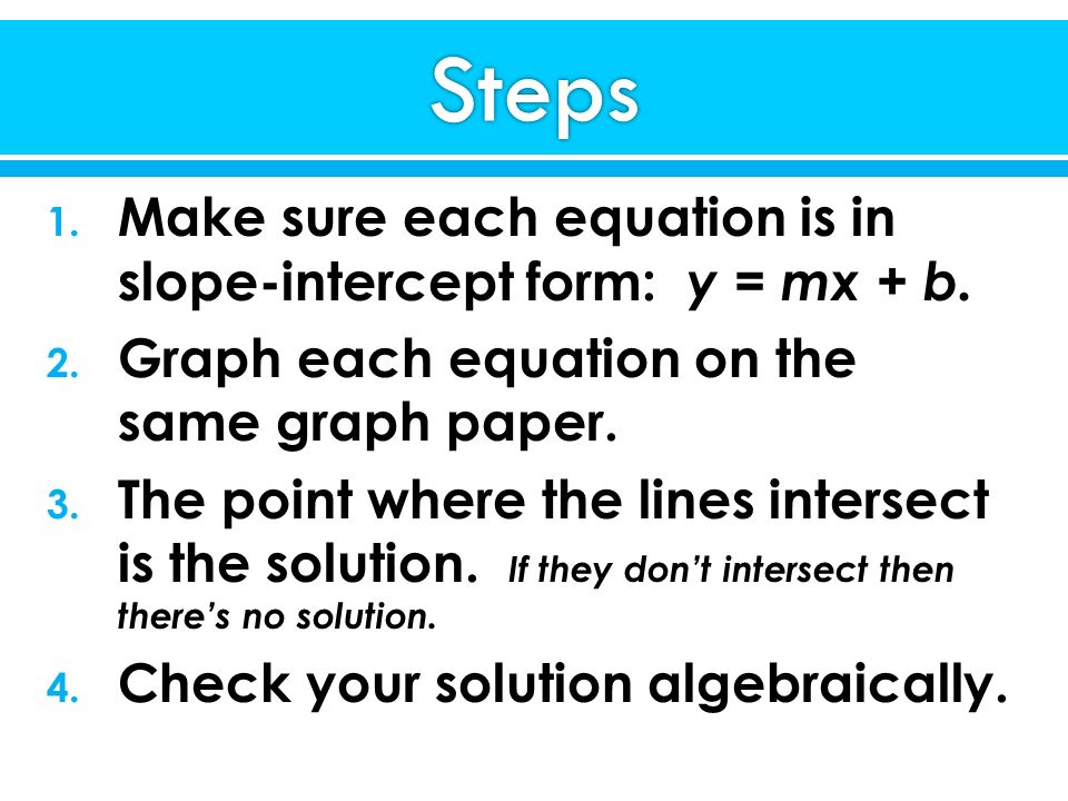 Steps Make sure each equation is in slope-intercept form: y = mx + b.
