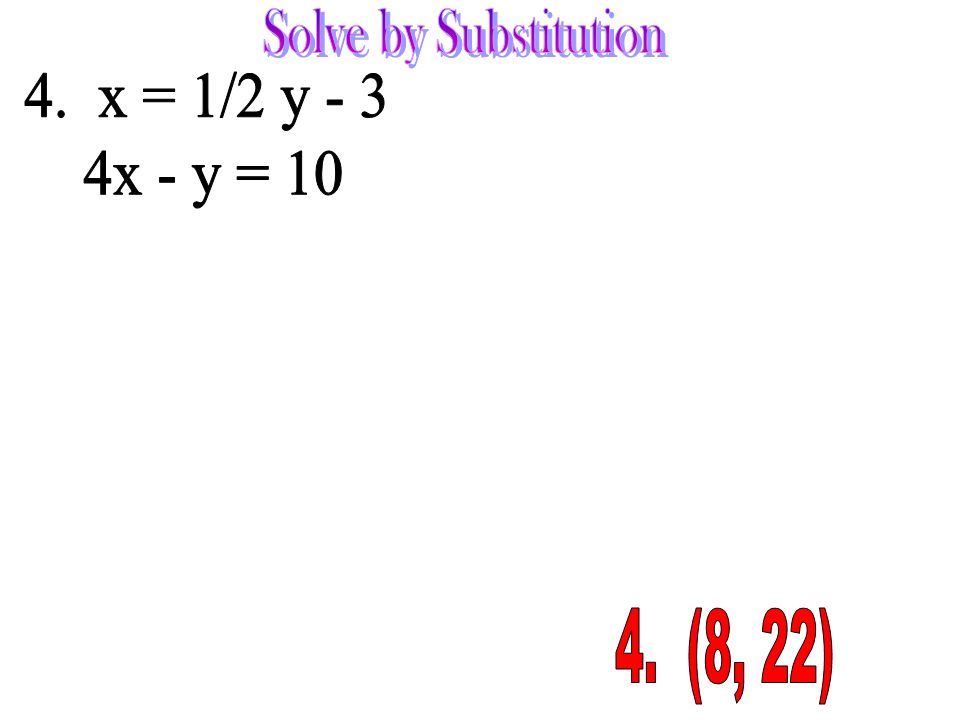 Solve by Substitution 4. x = 1/2 y - 3 4x - y = (8, 22)