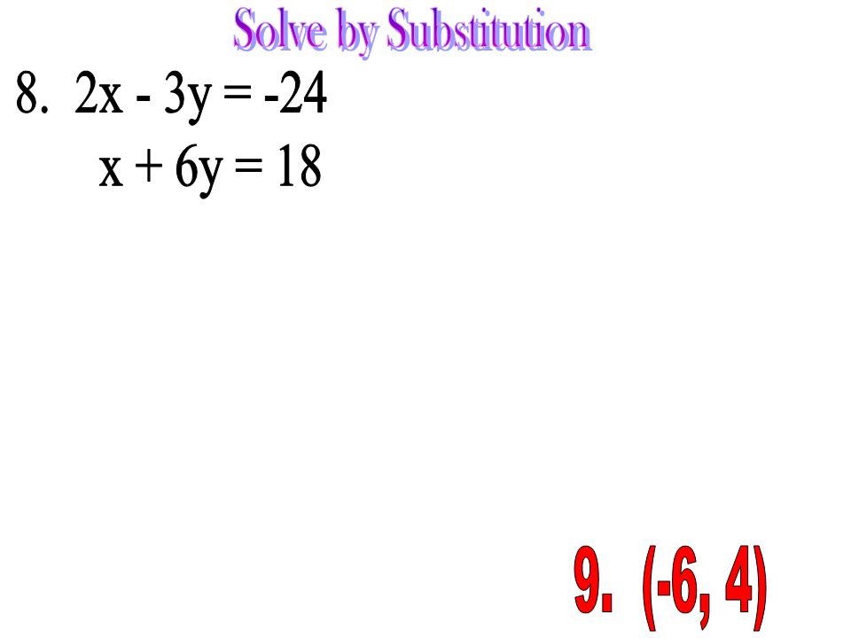 Solve by Substitution 8. 2x - 3y = -24 x + 6y = (-6, 4)