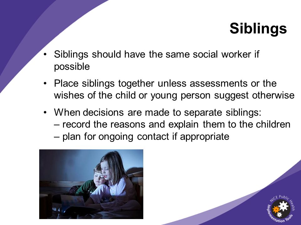 Siblings Siblings should have the same social worker if possible