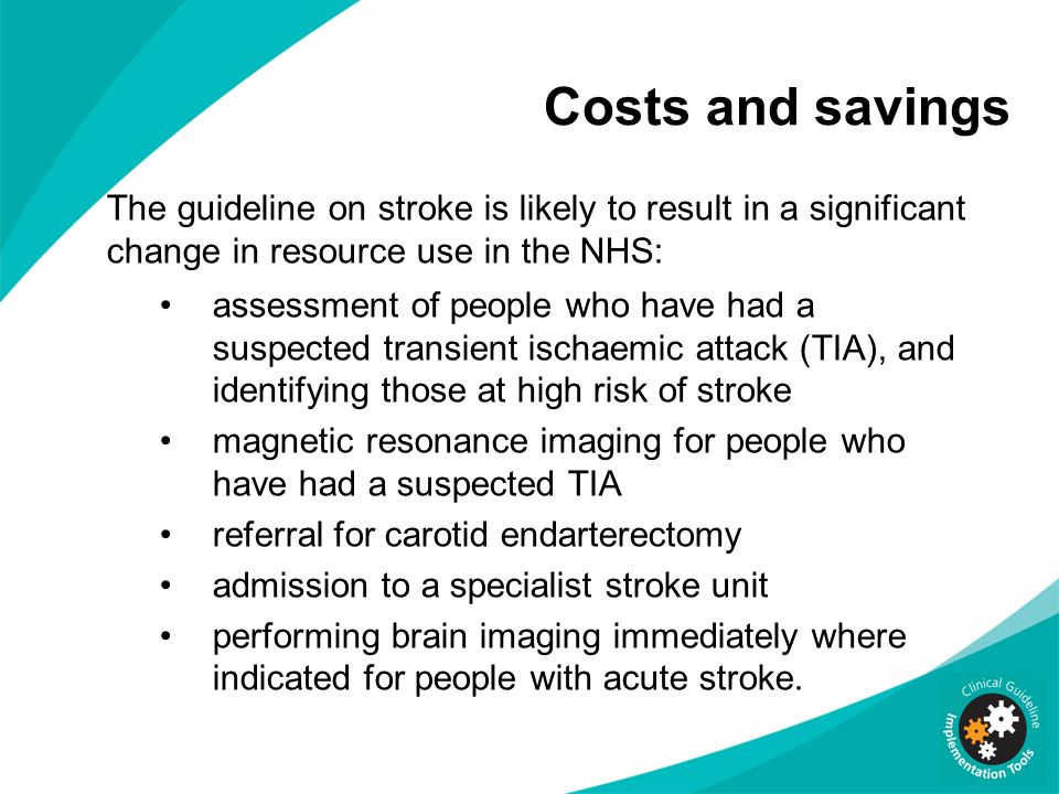 Costs and savings The guideline on stroke is likely to result in a significant change in resource use in the NHS: