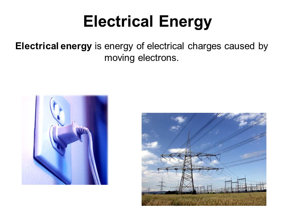 Electrical Energy Electrical energy is energy of electrical charges caused by moving electrons.