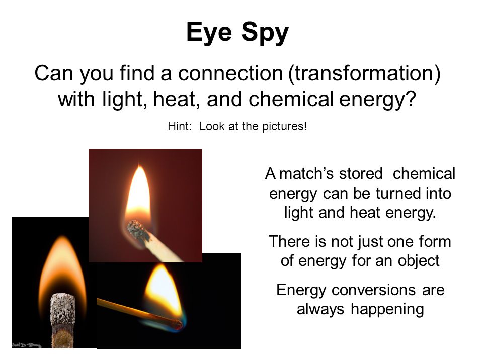 Eye Spy Can you find a connection (transformation) with light, heat, and chemical energy Hint: Look at the pictures!