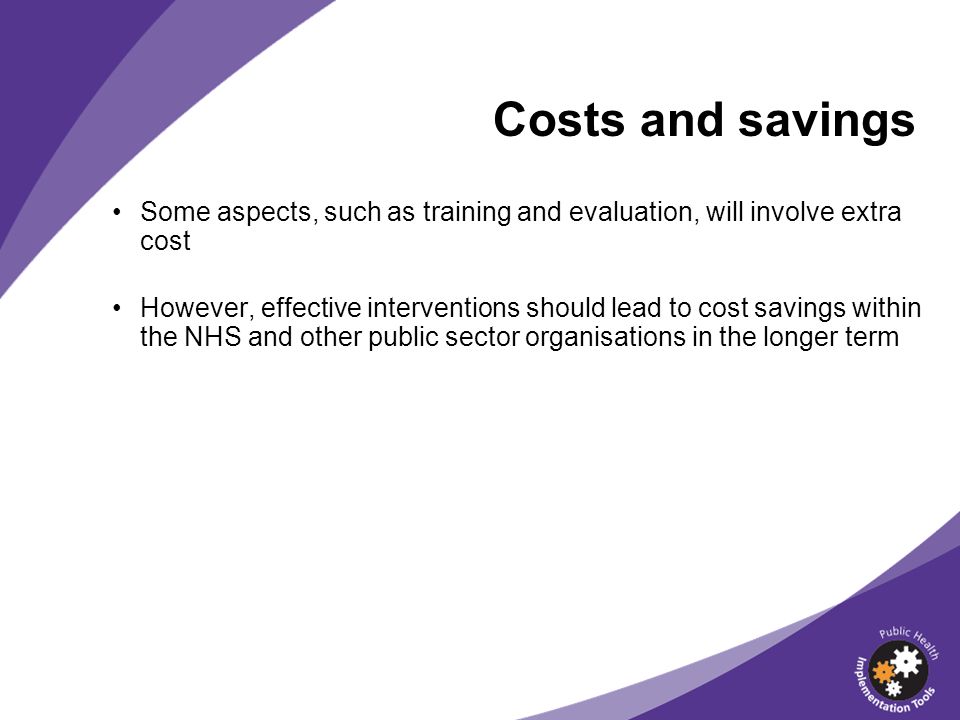 Costs and savings Some aspects, such as training and evaluation, will involve extra cost.