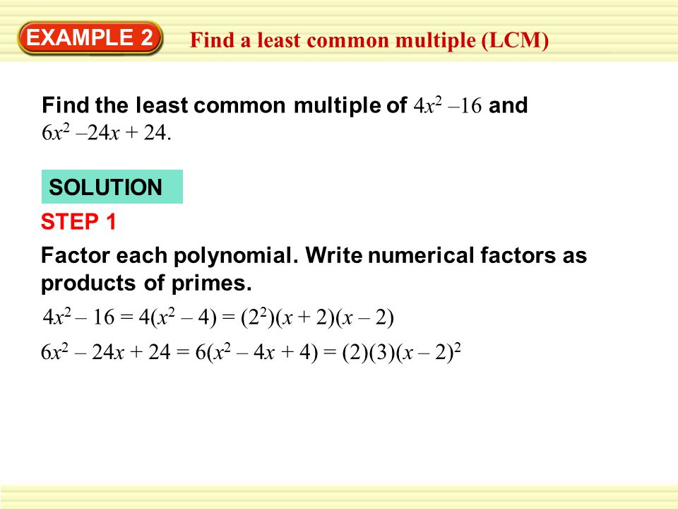 EXAMPLE 2 Find a least common multiple (LCM) Find the least common multiple of 4x2 –16 and 6x2 –24x