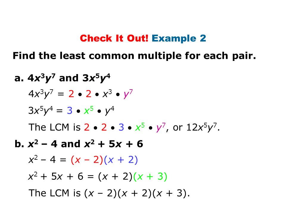 Check It Out! Example 2 Find the least common multiple for each pair. a. 4x3y7 and 3x5y4. 4x3y7 = 2  2  x3  y7.