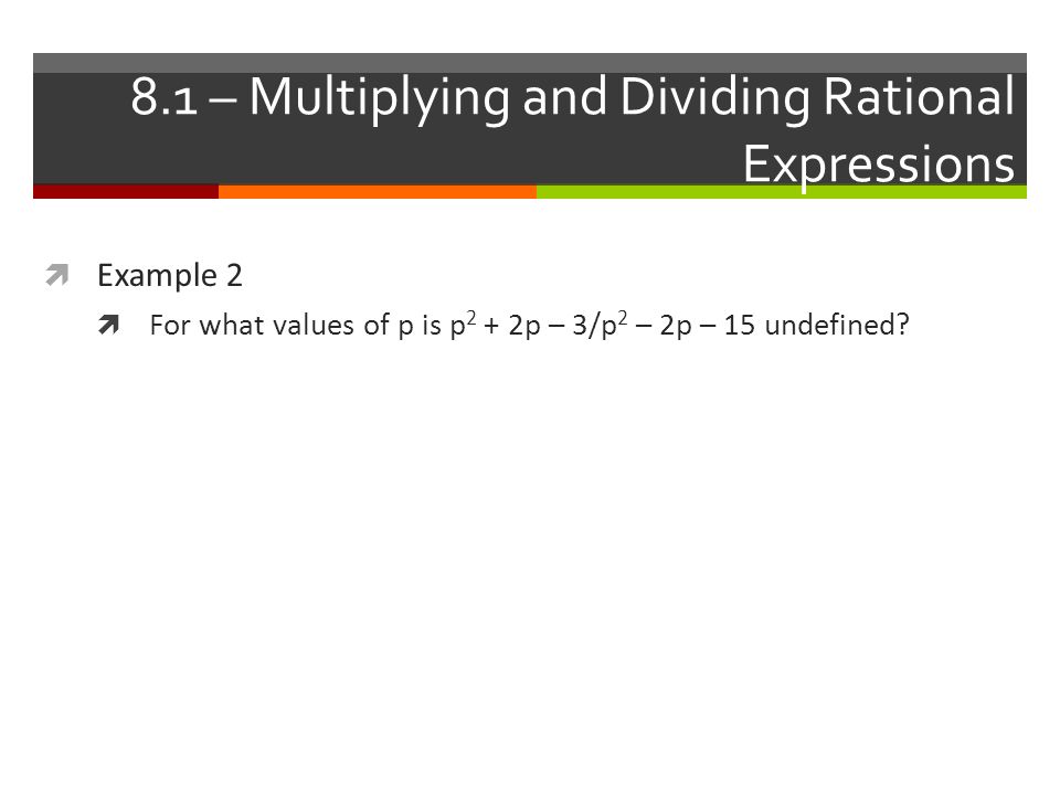 8.1 – Multiplying and Dividing Rational Expressions