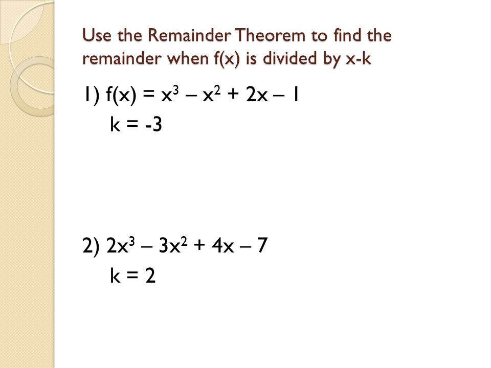1) f(x) = x3 – x2 + 2x – 1 k = -3 2) 2x3 – 3x2 + 4x – 7 k = 2