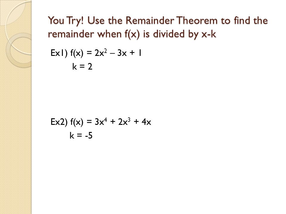 You Try! Use the Remainder Theorem to find the remainder when f(x) is divided by x-k