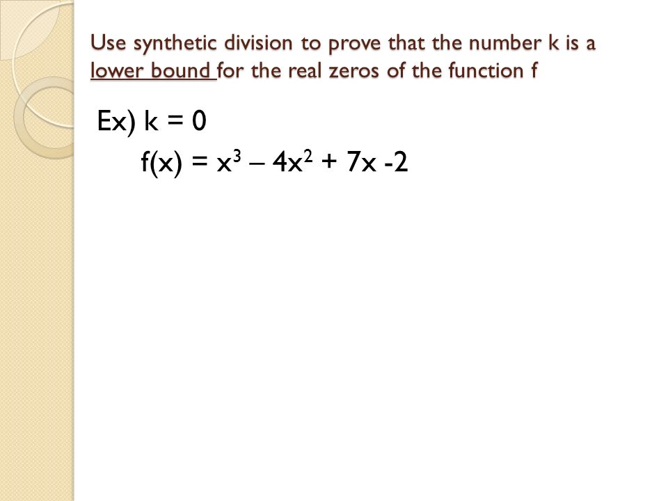 Use synthetic division to prove that the number k is a lower bound for the real zeros of the function f