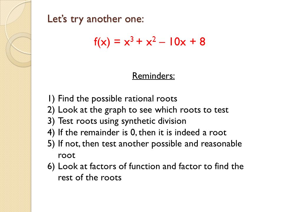 f(x) = x3 + x2 – 10x + 8 Let’s try another one: Reminders: