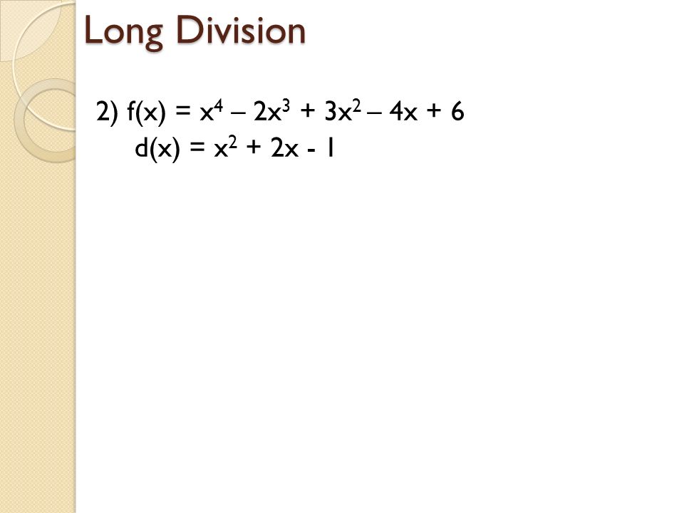 Long Division 2) f(x) = x4 – 2x3 + 3x2 – 4x + 6 d(x) = x2 + 2x - 1