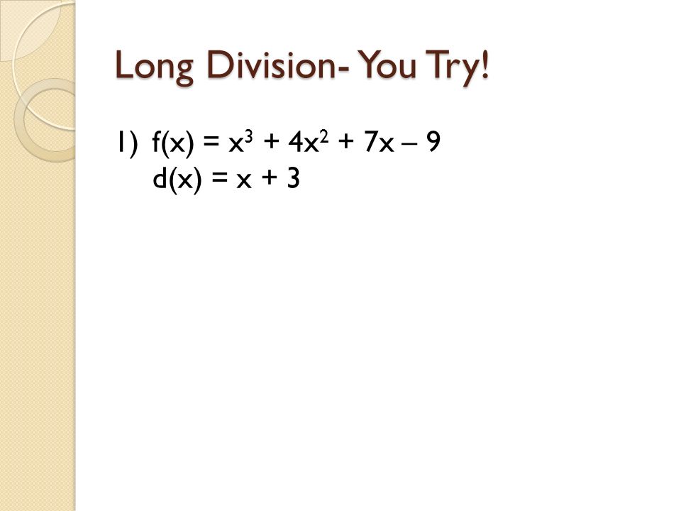 Long Division- You Try! f(x) = x3 + 4x2 + 7x – 9 d(x) = x + 3