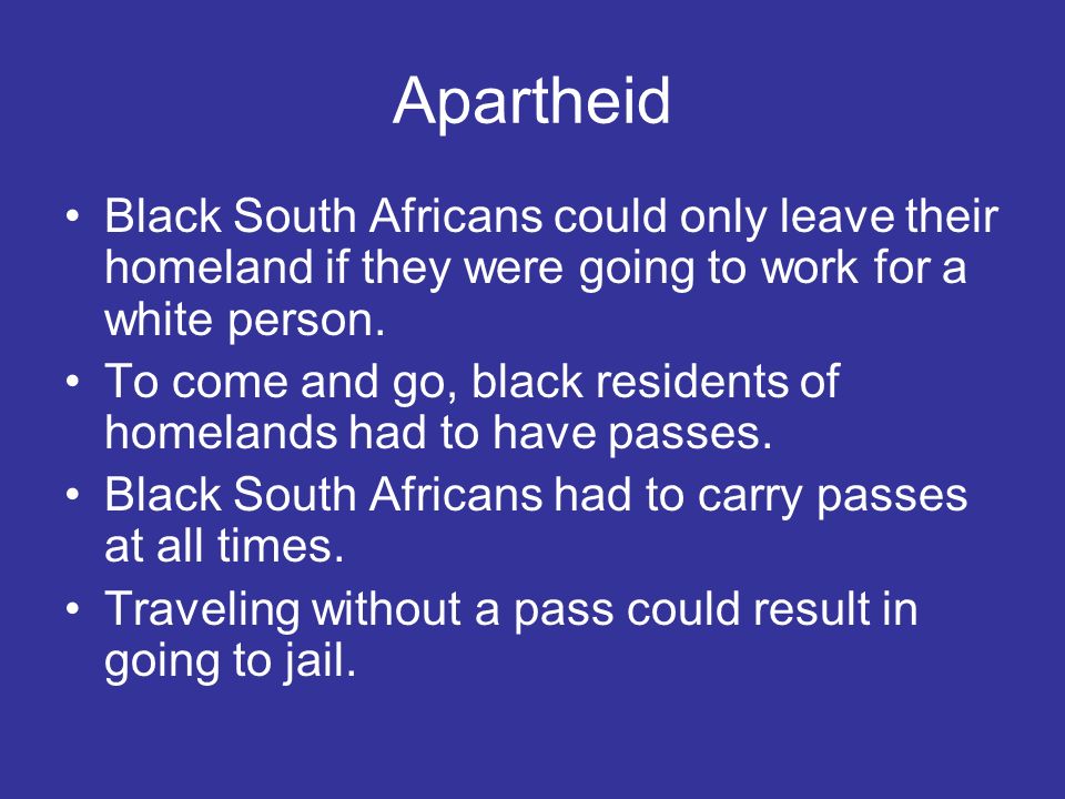 Apartheid Black South Africans could only leave their homeland if they were going to work for a white person.