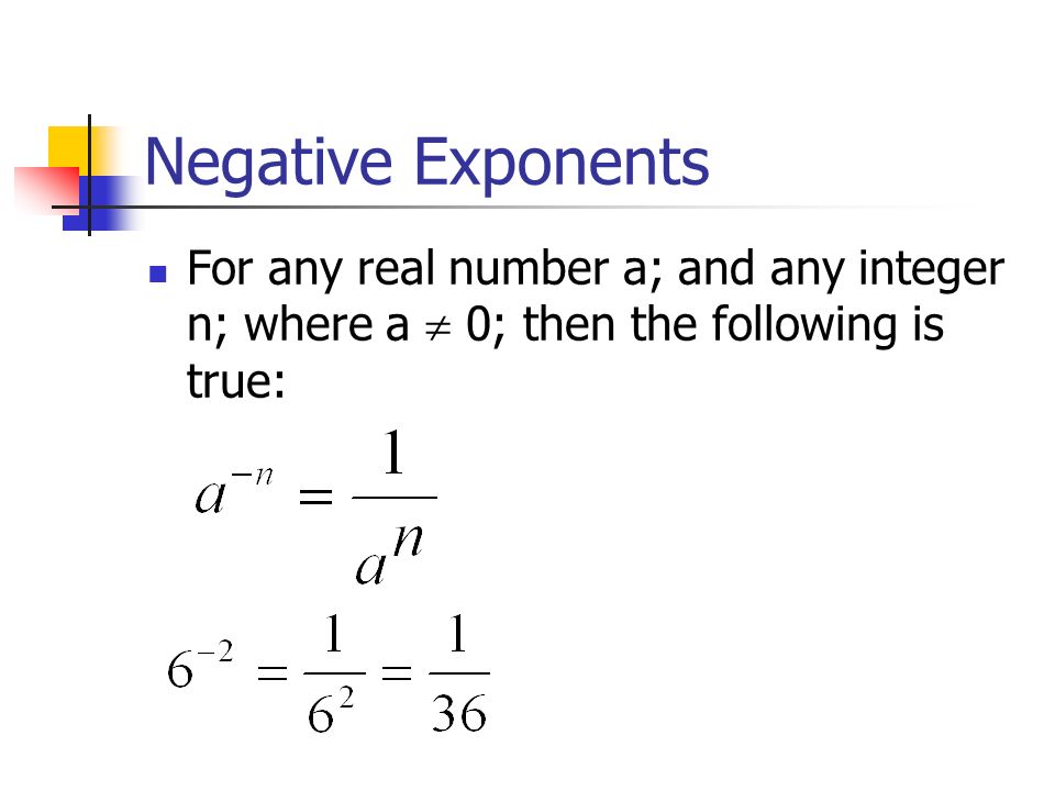 Negative Exponents For any real number a; and any integer n; where a  0; then the following is true: