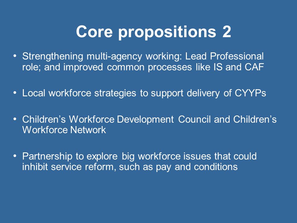 Core propositions 2 Strengthening multi-agency working: Lead Professional role; and improved common processes like IS and CAF.