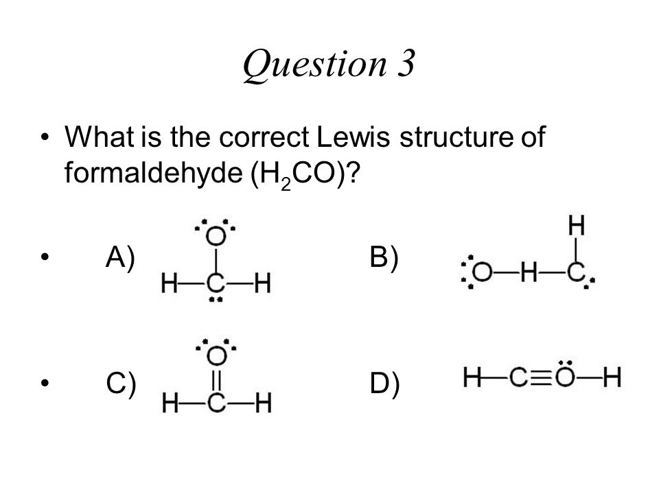 C)D). A) B). Question 3 What is the correct Lewis structure of formaldehyde...
