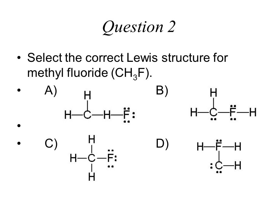 Question 2 Select the correct Lewis structure for methyl fluoride (CH3F). 