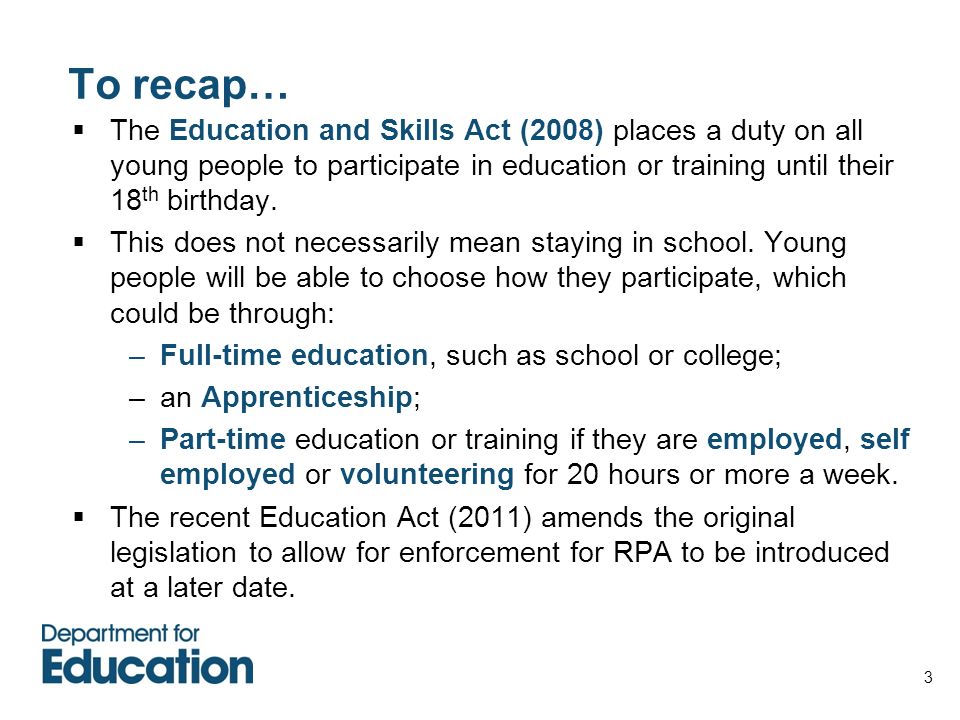 To recap… The Education and Skills Act (2008) places a duty on all young people to participate in education or training until their 18th birthday.