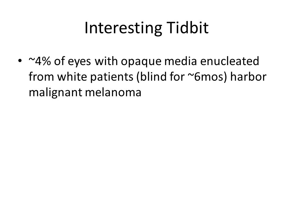 Interesting Tidbit ~4% of eyes with opaque media enucleated from white patients (blind for ~6mos) harbor malignant melanoma.
