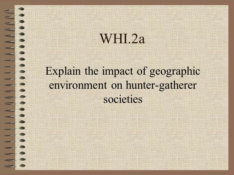 WHI.2a Explain the impact of geographic environment on hunter-gatherer societies