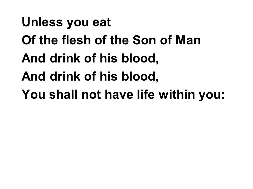 Unless you eat Of the flesh of the Son of Man.