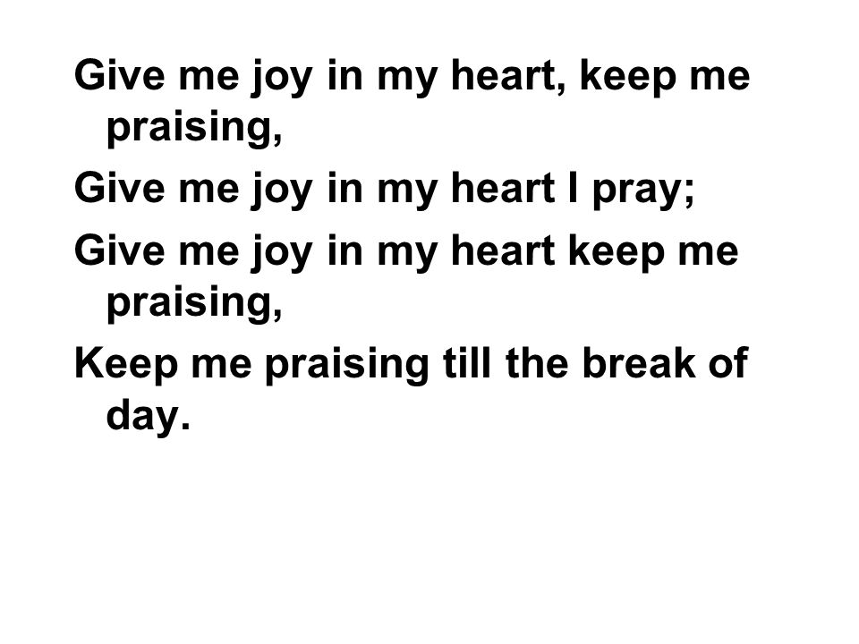 Give me joy in my heart, keep me praising,