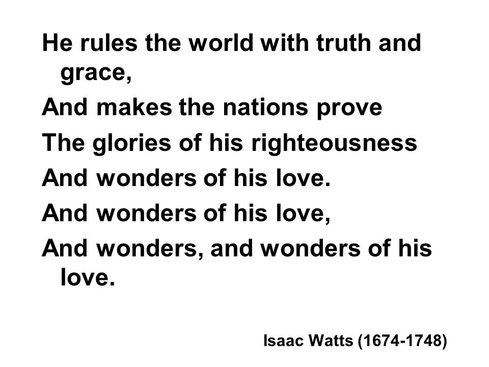 He rules the world with truth and grace, And makes the nations prove