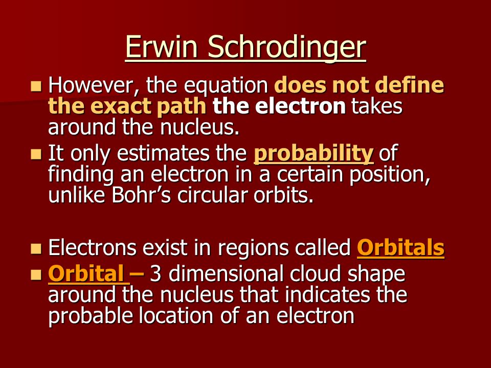 Erwin Schrodinger However, the equation does not define the exact path the electron takes around the nucleus.
