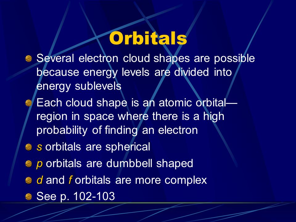 Orbitals Several electron cloud shapes are possible because energy levels are divided into energy sublevels.