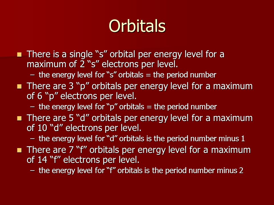 Orbitals There is a single s orbital per energy level for a maximum of 2 s electrons per level.