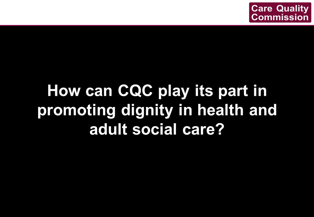 How can CQC play its part in promoting dignity in health and adult social care