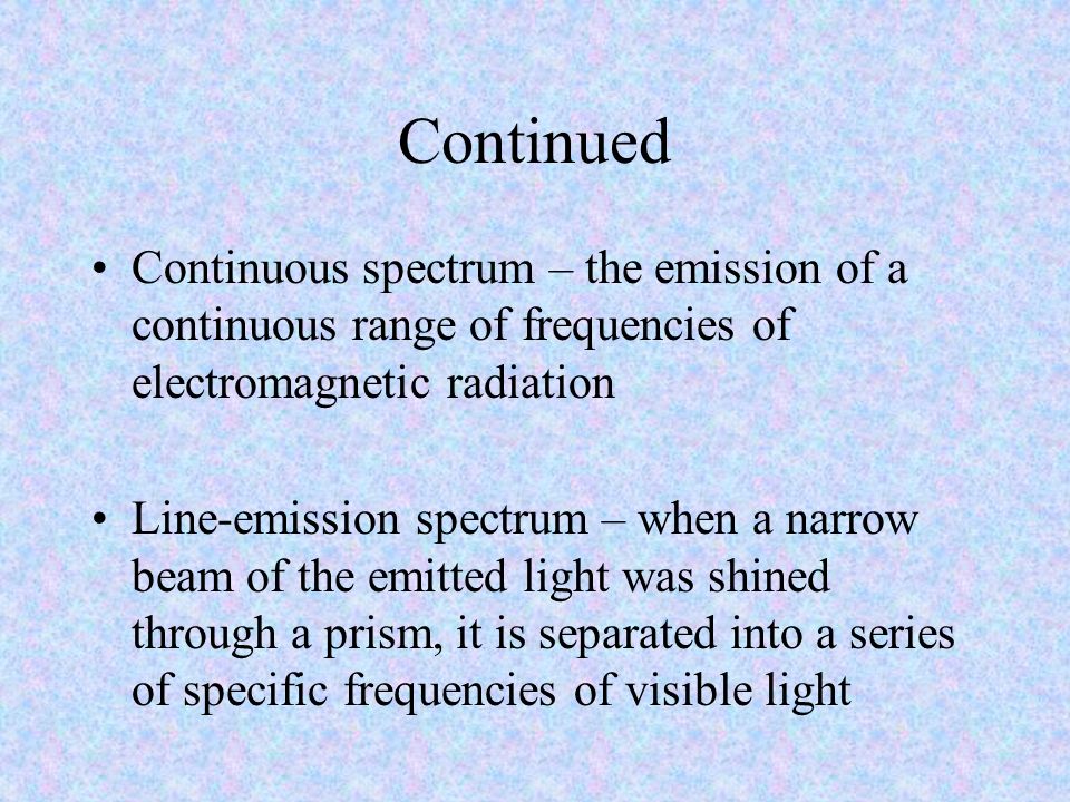 Continued Continuous spectrum – the emission of a continuous range of frequencies of electromagnetic radiation.