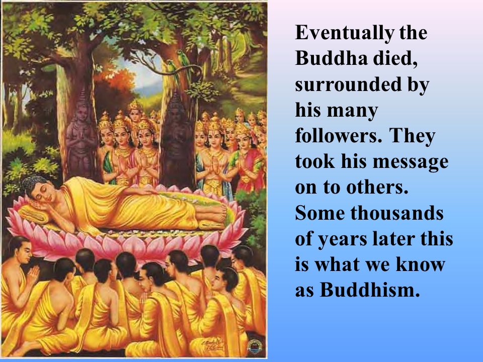 Eventually the Buddha died, surrounded by his many followers