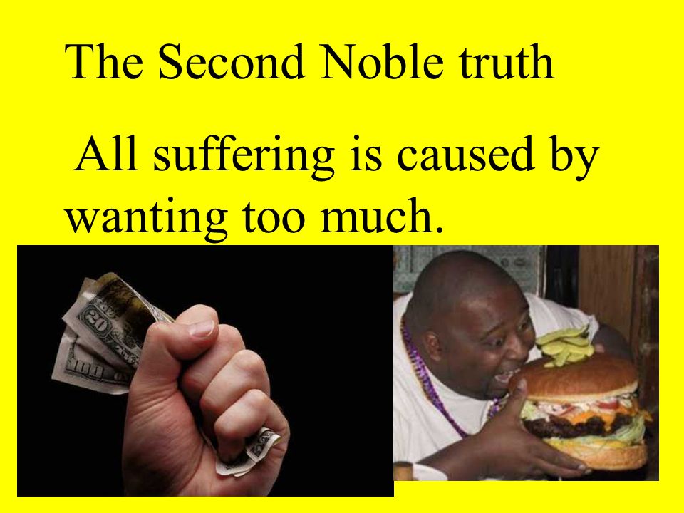 The Second Noble truth All suffering is caused by wanting too much.