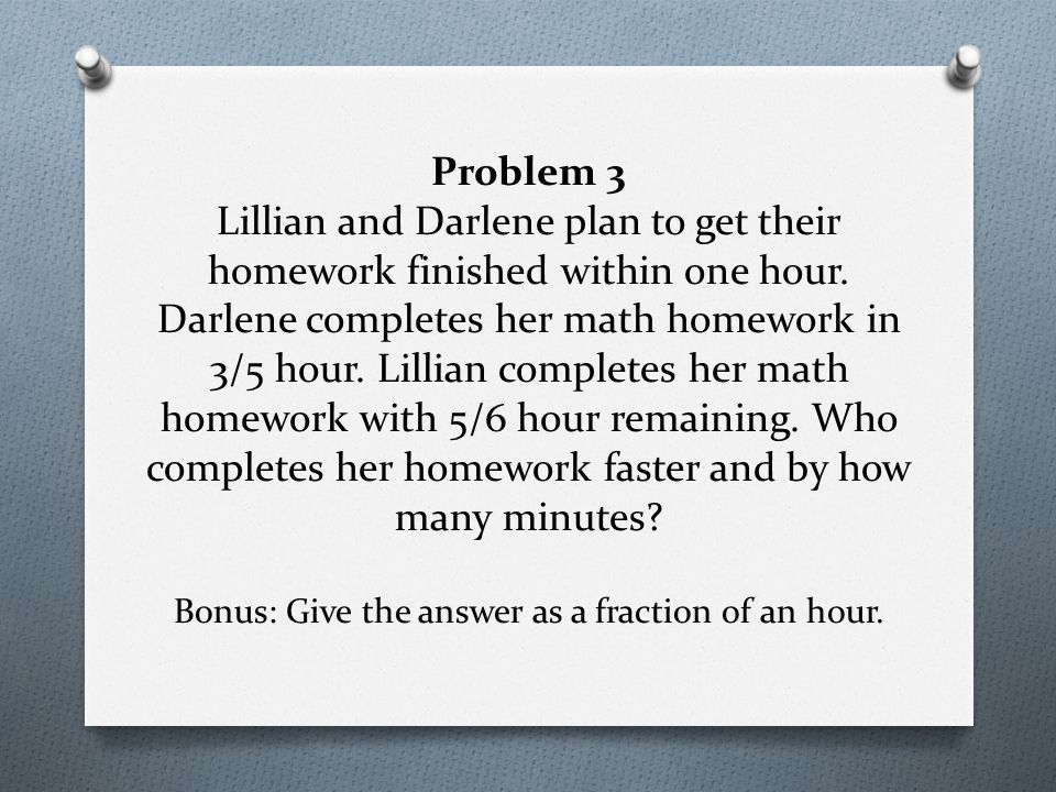 Problem 3 Lillian and Darlene plan to get their homework finished within one hour.