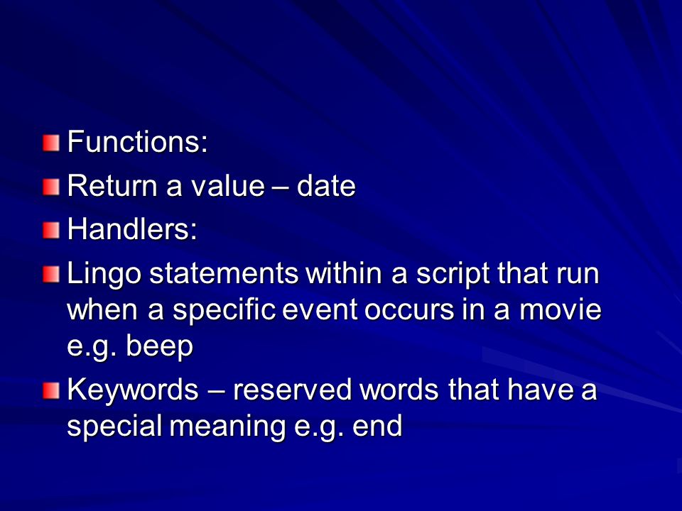 Functions: Return a value – date. Handlers: Lingo statements within a script that run when a specific event occurs in a movie e.g. beep.